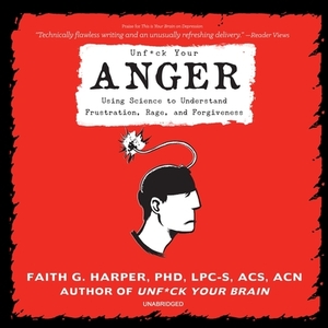 Unf*ck Your Anger: Using Science to Understand Frustration, Rage, and Forgiveness by Faith G. Harper