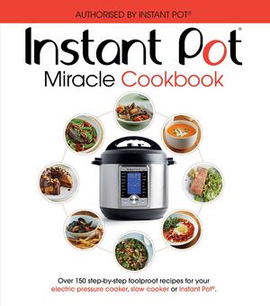 The Instant Pot Miracle Cookbook: Over 150 step-by-step foolproof recipes for your electric pressure cooker, slow cooker or Instant Pot®. Fully authorised. by Ebury Press