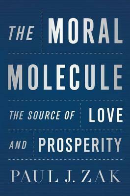 The Moral Molecule: The Source of Love and Prosperity by Paul J. Zak