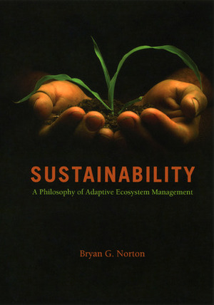 Sustainability: A Philosophy of Adaptive Ecosystem Management by Bryan G. Norton
