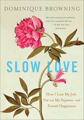 Slow Love: How I Lost My Job, Put on My Pajamas, and Found Happiness by Dominique Browning