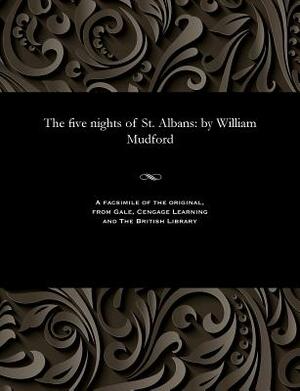 The Five Nights of St. Albans: By William Mudford by William Mudford