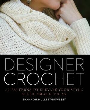 Designer Crochet: 32 Patterns to Elevate Your Style by Shannon Mullett-Bowlsby