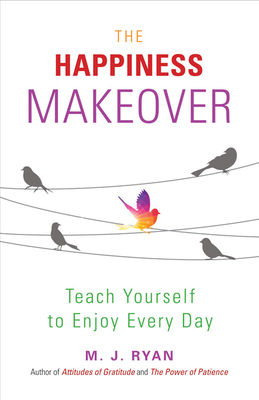 Happiness Makeover: Teach Yourself to Enjoy Every Day by M.J. Ryan