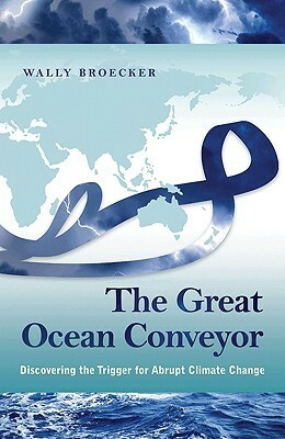 The Great Ocean Conveyor: Discovering the Trigger for Abrupt Climate Change by Wallace S. Broecker