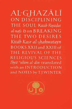 Al-Ghazali on Disciplining the Soul and on Breaking the Two Desires by Abdal Hakim Murad, Abu Hamid al-Ghazali