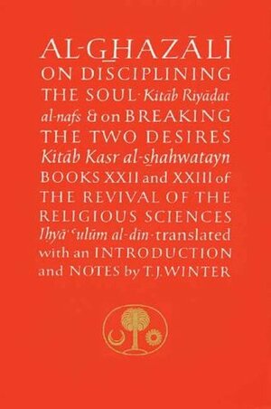 Al-Ghazali on Disciplining the Soul and on Breaking the Two Desires by Abu Hamid al-Ghazali, Abdal Hakim Murad