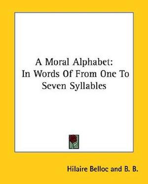 A Moral Alphabet: In Words Of From One To Seven Syllables by Hilaire Belloc, B.B.