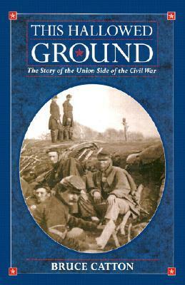 This Hallowed Ground: The Story of the Union Side of the Civil War by Bruce Catton, Lewis Gannett