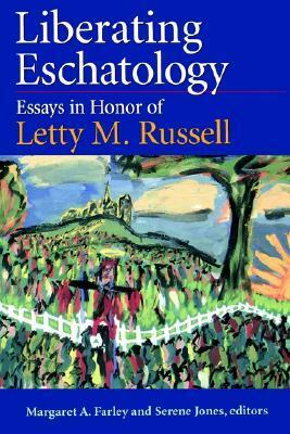 Liberating Eschatolgoy: Essays in Honor of Letty M. Russell by Margaret Farley