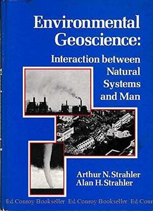 Environmental Geoscience: Interaction Between Natural Systems and Man by Arthur N. Strahler, Alan H. Strahler