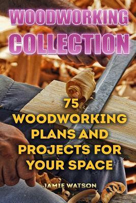 Woodworking Collection: 75 Woodworking Plans And Projects For Your Space: (DIY Woodworking, DIY Crafts) by Jamie Watson