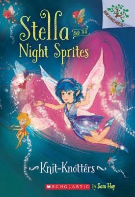 Knit-Knotters: A Branches Book (Stella and the Night Sprites #1), Volume 1 by Sam Hay