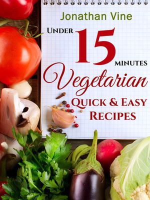 Vegetarian Quick & Easy - Under 15 Minutes: 100 Simple Natural Foods Recipes by Jonathan Vine