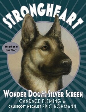 Strongheart: Wonder Dog of the Silver Screen by Candace Fleming, Eric Rohmann