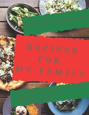 Recipes For My Family: All you need to know about Italian Gastronomy by Ellie Collins