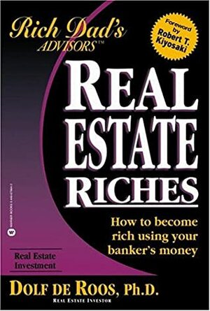 Real Estate Riches: How to Become Rich Using Your Banker's Money by Robert T. Kiyosaki, Dolf de Roos
