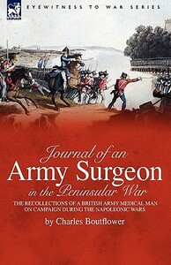 Journal of an Army Surgeon in the Peninsular War: the Recollections of a British Army Medical Man on Campaign During the Napoleonic Wars by Charles Boutflower