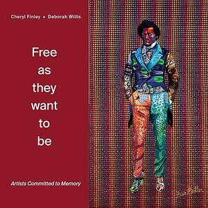 Free as They Want to be: Artists Committed to Memory by Deborah Willis, Cheryl Finley