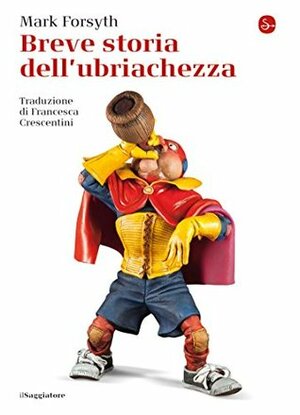 Breve storia dell'ubriachezza by Mark Forsyth, Francesca Crescentini