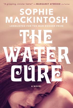 The Water Cure: LONGLISTED FOR THE MAN BOOKER PRIZE 2018 by Sophie Mackintosh