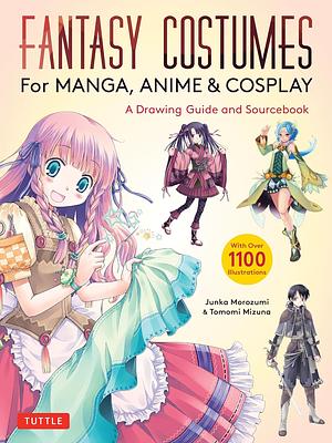 Fantasy Costumes for Manga, Anime &amp; Cosplay: A Drawing Guide and Sourcebook by Junka Morozumi, Tomomi Mizuna