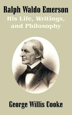 Ralph Waldo Emerson: His Life, Writings, and Philosophy by George Willis Cooke