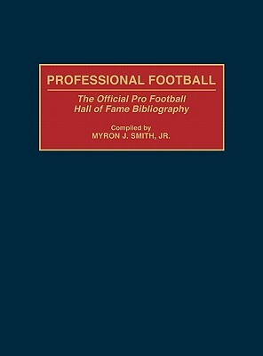 Professional Football: The Official Pro Football Hall of Fame Bibliography by Myron J. Smith