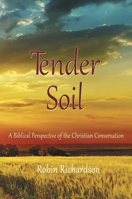 Tender Soil: A Biblical Perspective of the Christian Conversation by Robin Richardson