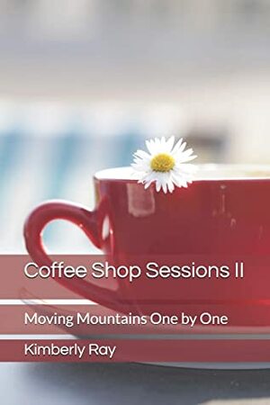Coffee Shop Sessions II: Moving Mountains One by One by Tom Alexander, Shelby Perkins, Kimberly Ray