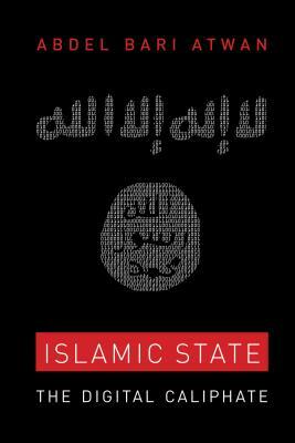 Islamic State: The Digital Caliphate by Abdel Bari Atwan