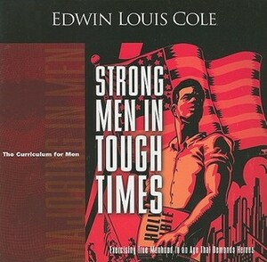 Strong Men in Tough Times: Exercising True Manhood in an Age That Demands Heroes by Edwin Louis Cole