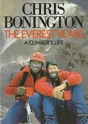 The Everest years: a climber's life by Chris Bonington, Chris Bonington