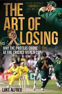 The Art of Losing: Why the Proteas Choke at the Cricket World Cup by Luke Alfred