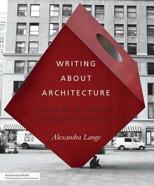 Writing about Architecture: Mastering the Language of Buildings and Cities by Alexandra Lange