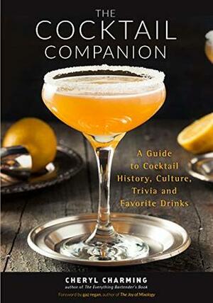 The Cocktail Companion: A Guide to Cocktail History, Culture, Trivia and Favorite Drinks by Cheryl Charming, Gary Regan