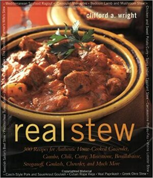 Real Stew: 300 Recipes for Authentic Home-Cooked Cassoulet, Gumbo, Chili, Curry, Minestrone, Bouillabaise, Stroganoff, Goulash, Chowder, and Much More by Clifford A. Wright