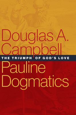 Pauline Dogmatics: The Triumph of God's Love by Douglas A. Campbell