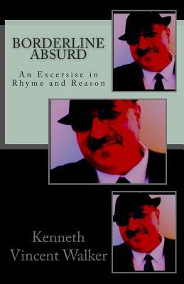 Borderline Absurd: An Exercise in Rhyme and Reason by Kenneth Vincent Walker
