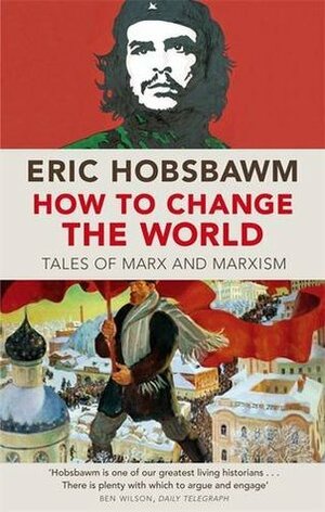 How to Change the World: Tales of Marx and Marxism by Eric Hobsbawm