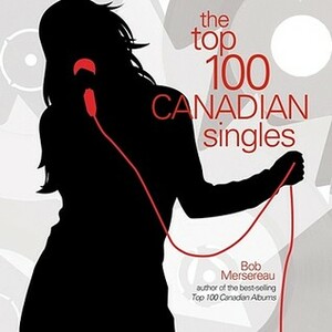 The Top 100 Canadian Singles by Bob Mersereau