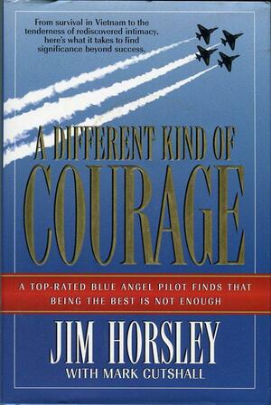 A Different Kind Of Courage by Jim Horsley, Mark Cutshall