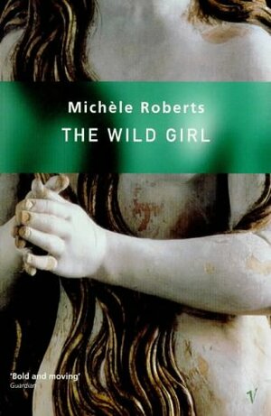 The Wild Girl by Michèle Roberts