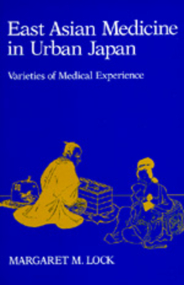 East Asian Medicine in Urban Japan, Volume 3: Varieties of Medical Experience by Margaret M. Lock