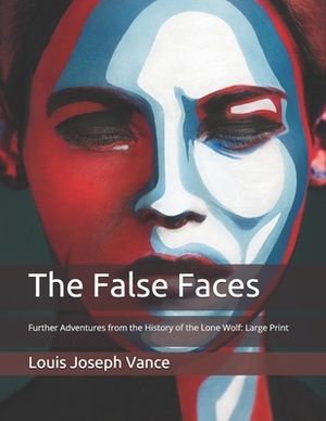 The False Faces: Further Adventures from the History of the Lone Wolf: Large Print by Louis Joseph Vance