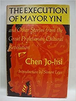The Execution of Mayor Yin, and Other Stories from the Great Proletarian Cultural Revolution by Jo-Hsi Ch'En