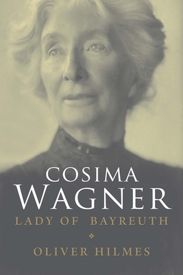 Cosima Wagner: The Lady of Bayreuth by Oliver Hilmes