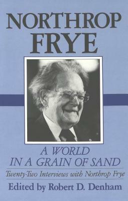 A World in a Grain of Sand: Twenty-Two Interviews with Northrop Frye by Northrop Frye