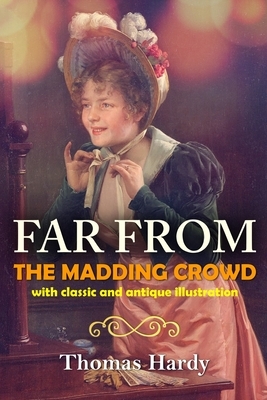 Far from the Madding Crowd: With Classic and Antique ILLUSTRATIONS by Thomas Hardy