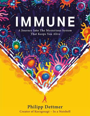 Immune: A Journey Into the Mysterious System That Keeps You Alive by Philipp Dettmer